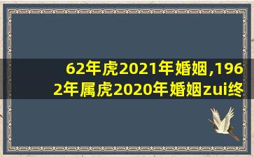 62年虎2021年婚姻,1962年属虎2020年婚姻zui
终归宿 💮